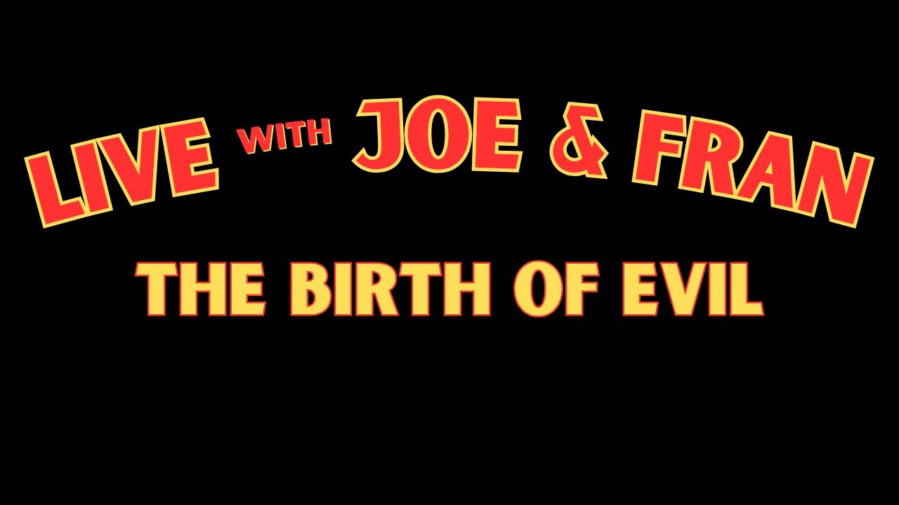 Live with Joe and Fran: Tonight's Topic- "The Birth of Evil"