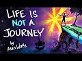 Life Is NOT A Journey Alan Watts