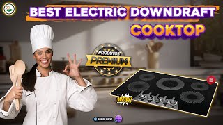 What's The BEST Electric Downdraft Cooktop For Your Kitchen?
