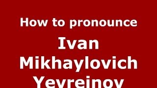 How to pronounce Ivan Mikhaylovich Yevreinov