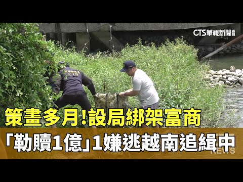 策畫多月！設局綁架富商「勒贖1億」　1嫌逃越南追緝中