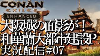 [コナンエグザイルConan Exiles Enhanced]大阪城の面影!?和華蘭大都市建設プロジェクト 現在居城編[Steam/PS5][実況配信][BroadCast07]