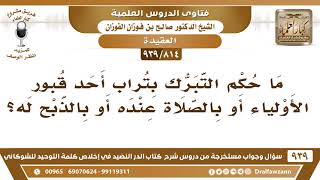 [814 -939] ما حكم التبرك بتراب أحد قبور الأولياء أو بالصلاة عنده أو بالذبح له؟