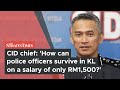 CID chief: 'How can police officers survive in KL on a salary of only RM1,500?'