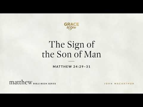 The Sign of the Son of Man (Matthew 24:29–31) John MacArthur