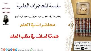 صورة همة السلف في طلب العلم لمعالي الشيخ صالح آل الشيخ - طلب العلم - كبار العلماء