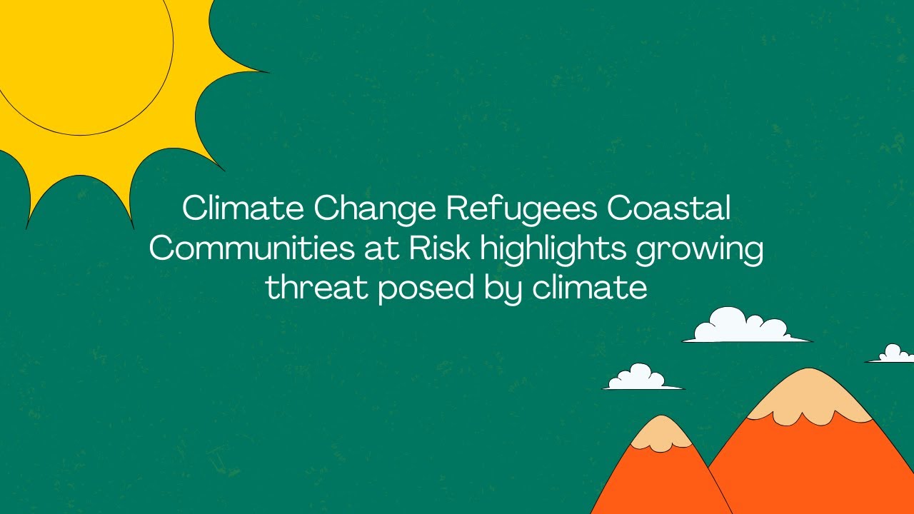 Climate Change Refugees Coastal Communities at Risk highlights growing threat posed by climate