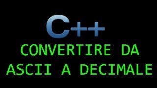 Tutorial C++ - Lezione 20 - Convertire da codice ASCII a decimale e viceversa