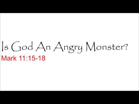 Is God An Angry Monster? Mark 11:15-18