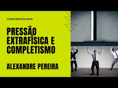 Pressão Extrafísica e Completismo Existencial - Alexandre Pereira (Conscienciologia e Desassédio)