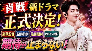 🔥肖戦新ドラマ正式決定！豪華監督・最強制作陣・謎のヒロインに期待爆発！その全貌とは？🔥