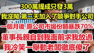 300萬提成只發3萬，美其名曰“公司困難”。我沒鬧，第二天加入了競爭對手公司。一個月後，原公司市場份額暴跌70%，董事長親自到我面前求我放過，我冷笑一舉動老闆徹底傻了。#情感 #爽文 #職場 #生活