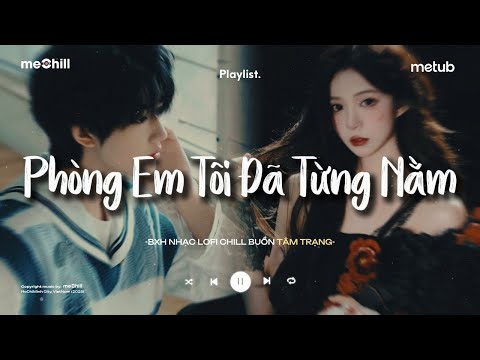 Phòng Em Tôi Đã Từng Nằm - Xem Như Tôi Từng Cưới Được Cô Ấy | BXH Nhạc Chill Lofi Tâm Trạng Hay Nhất