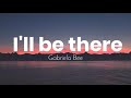 I Ll Be There Gabriela Bee Lyrics