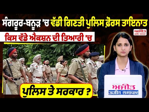 ਸੰਗਰੂਰ-ਬਨੂੜ 'ਚ ਵੱਡੀ ਗਿਣਤੀ ਪੁਲਿਸ ਫ਼ੋਰਸ ਤਾਇਨਾਤ, ਕਿਸ ਵੱਡੇ ਐਕਸ਼ਨ ਦੀ ਤਿਆਰੀ 'ਚ ਪੁਲਿਸ ਤੇ ਸਰਕਾਰ ?