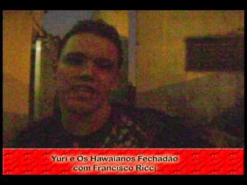 Os Hawaianos (Yuri) Fechadão com Francisco Ricci