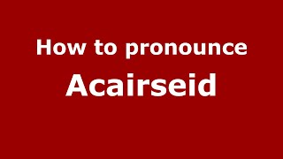 How to pronounce Acairseid
