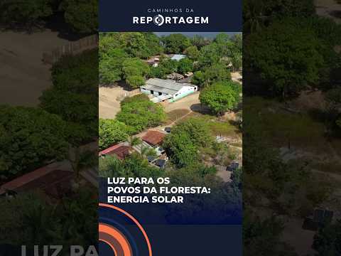 Luz para os povos da floresta: Benefícios e dificuldades da energia solar