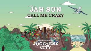 JAH SUN - CALL ME CRAZY [JUGGLERZ CITY ALBUM 2016]