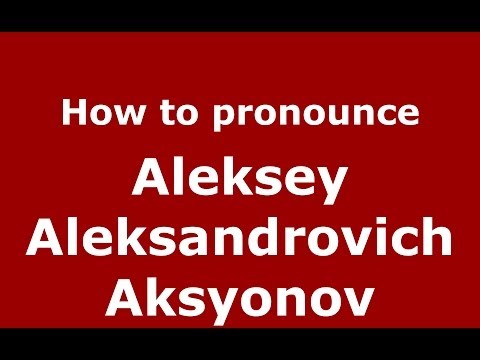 How to pronounce Aleksey Aleksandrovich Aksyonov (Russian/Russia) - PronounceNames.com