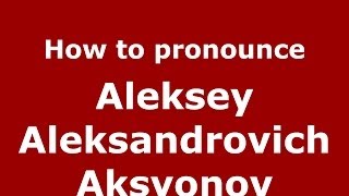 How to pronounce Aleksey Aleksandrovich Aksyonov