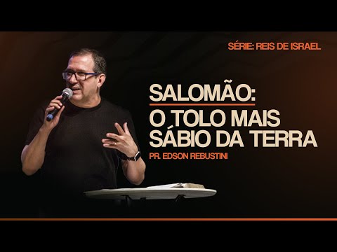 SALOMÃO: O TOLO MAIS SÁBIO DA TERRA  |  1 REIS 11 : 1 - 13  |  PR. EDSON REBUSTINI