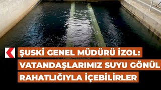 ŞUSKİ Genel Müdürü İzol: Vatandaşlarımız suyu gönül rahatlığıyla içebilirler