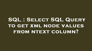 SQL : Select SQL Query to get xml node values from ntext column? 