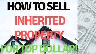 [3 STEPS] How To Sell Your Inherited Property for TOP DOLLAR