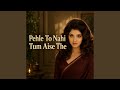 Pehle To Nahi Tum Aise The