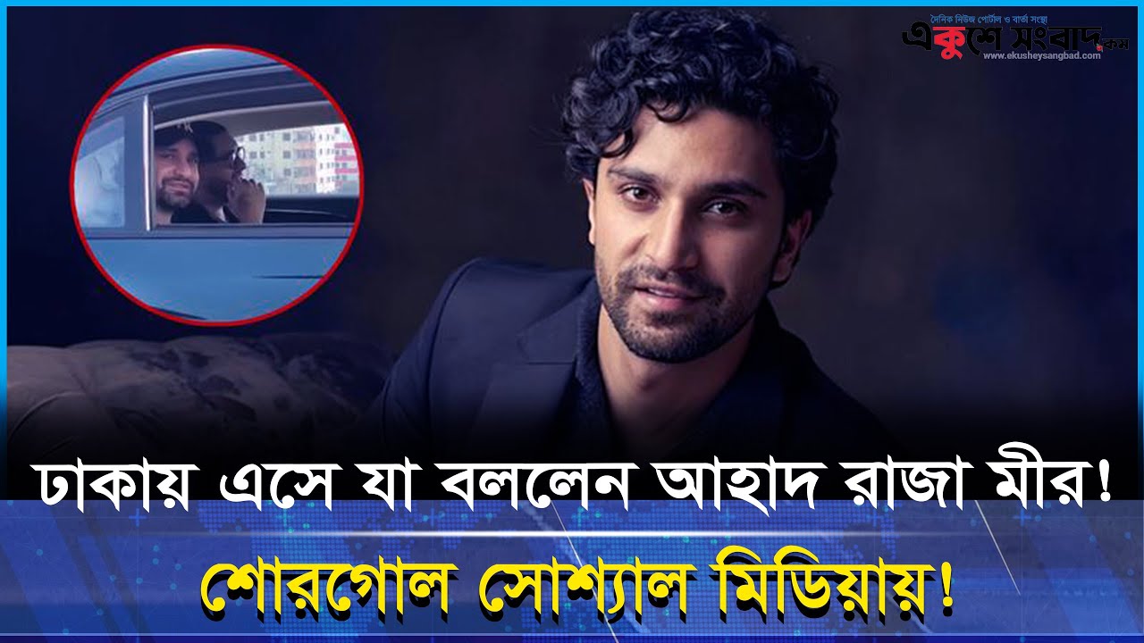 ঢাকায় পাকিস্তানি তারকা আহাদ রাজা মীর! কেন এলেন বাংলাদেশে?
