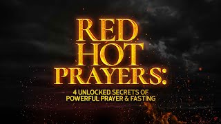 Red Hot Prayers: 4 Unlocked Secrets Of Powerful Prayer & Fasting