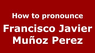 How to pronounce Francisco Javier Muñoz Perez