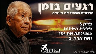סדרת רשת מבית מיי טריפ | פרק 5 - האטום ששינה את יפן וארה"ב