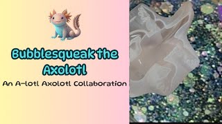 Bubbles & Squeaks in the water A Lotl Axolotl Collaboration