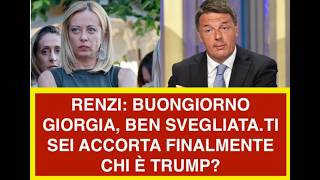 RENZI: BUONGIORNO GIORGIA, BEN SVEGLIATA.TI SEI ACCORTA FINALMENTE CHI È TRUMP?