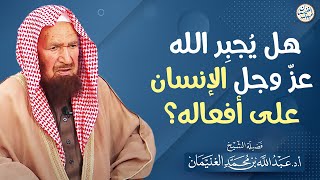 هل يُجبر الله عزّ وجل الإنسان على أفعاله؟ | الشيخ أ.د عبدالله الغنيمان image