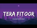 Tera Fitoor (slowed + reverb) - Genius | Arijit Singh | Kumaar | Utkarsh Sharma | Lofi Vibes 💕✨