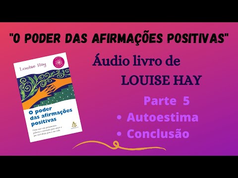 #5 - O PODER DAS AFIRMAÇÕES POSITIVAS - Louise Hay  - Áudio book - Autoestima/Conclusão