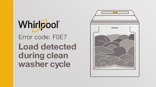 Whirlpool Washer Error Code F0E7 — Load Detected during Clean Water Cycle