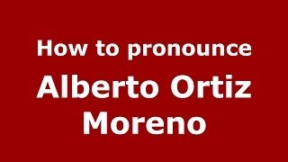 How to pronounce Alberto Ortiz Moreno