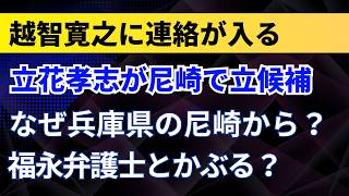 立花孝志が尼崎で立候補！？なぜ兵庫県の尼崎から？福永弁護士とかぶる？越智寛之に連絡が入る！【兵庫県議選】