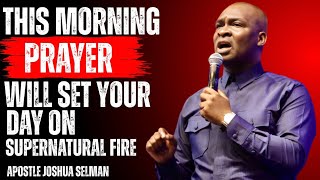 THIS MORNING PRAYER WILL SET YOUR DAY ON SUPERNATURAL FIRE 🔥| APOSTLE JOSHUA SELMAN 