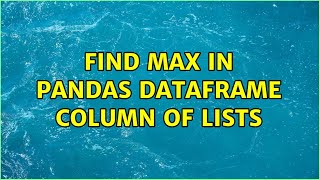 Find max in Pandas dataframe column of lists (2 Solutions!!)