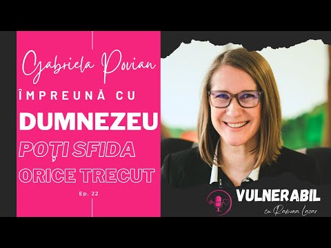 Împreună cu Dumnezeu poți sfida orice trecut :: GABRIELA POVIAN [Ep 22] | VULNERABIL Podcast