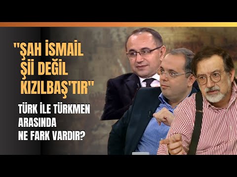 "Şah İsmail Şii Değil Kızılbaş'tır" Türk İle Türkmen Arasında Ne Fark Vardır?