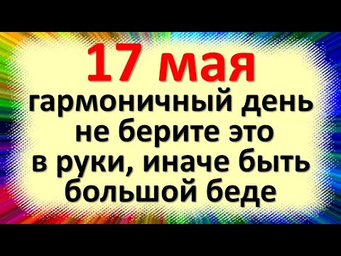 , title : '17 мая гармоничный день не берите это в руки, иначе быть большой беде. Приметы на Пелагию Заступницу'