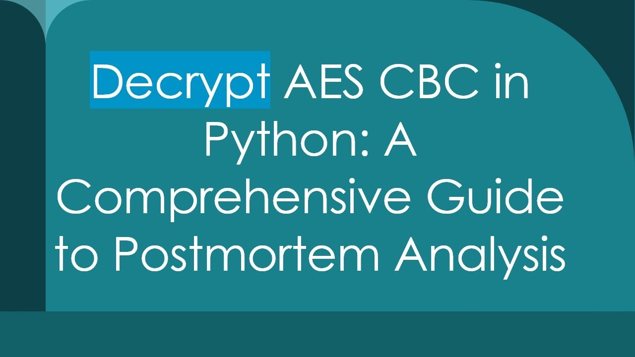 Decrypt AES CBC in Python: A Comprehensive Guide to Postmortem Analysis