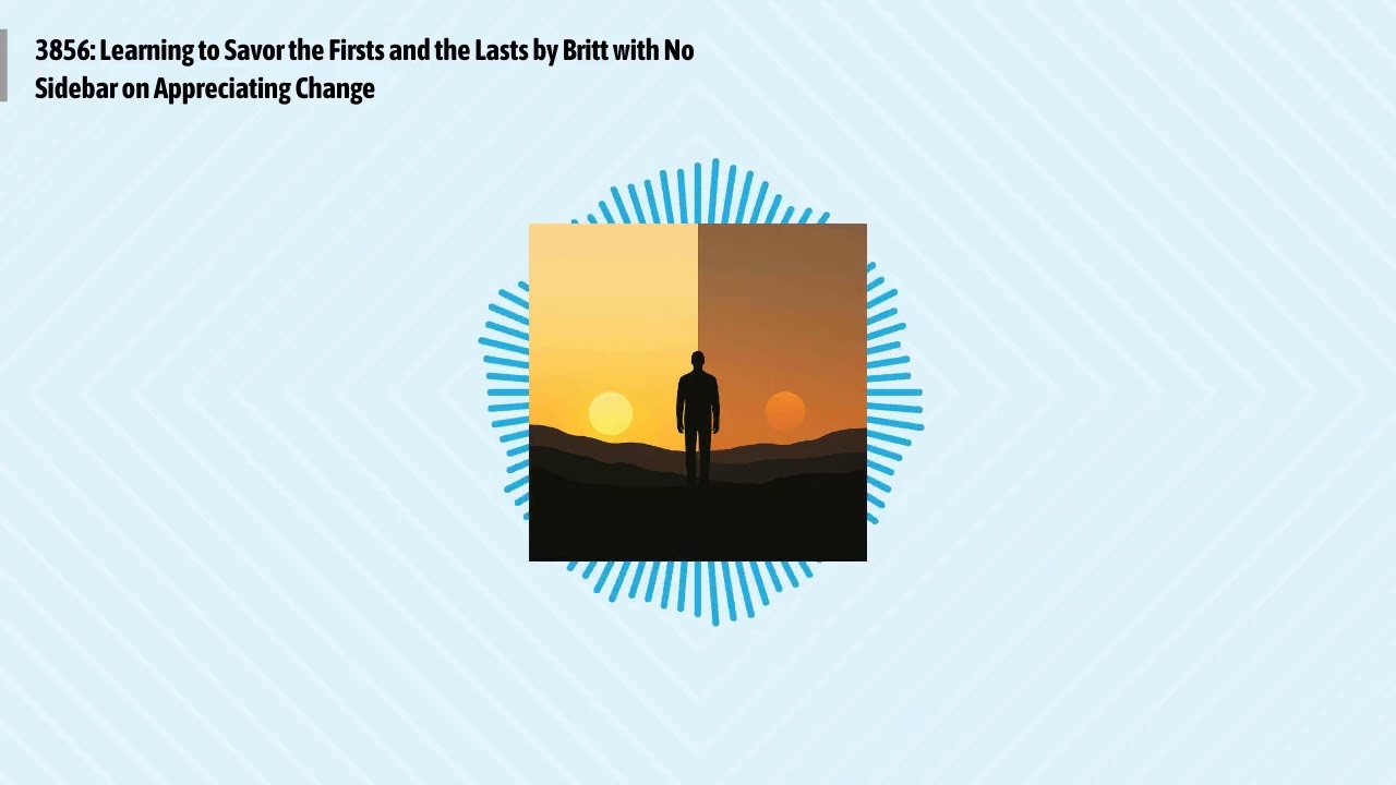 3856: Learning to Savor the Firsts and the Lasts by Britt with No Sidebar on Appreciating Change...