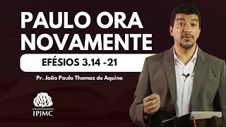 Efésios 3.14 -21 | Paulo ora novamente | Pr. João Paulo Thomaz de Aquino
